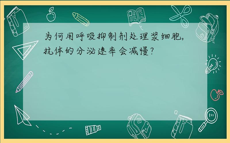 为何用呼吸抑制剂处理浆细胞,抗体的分泌速率会减慢?