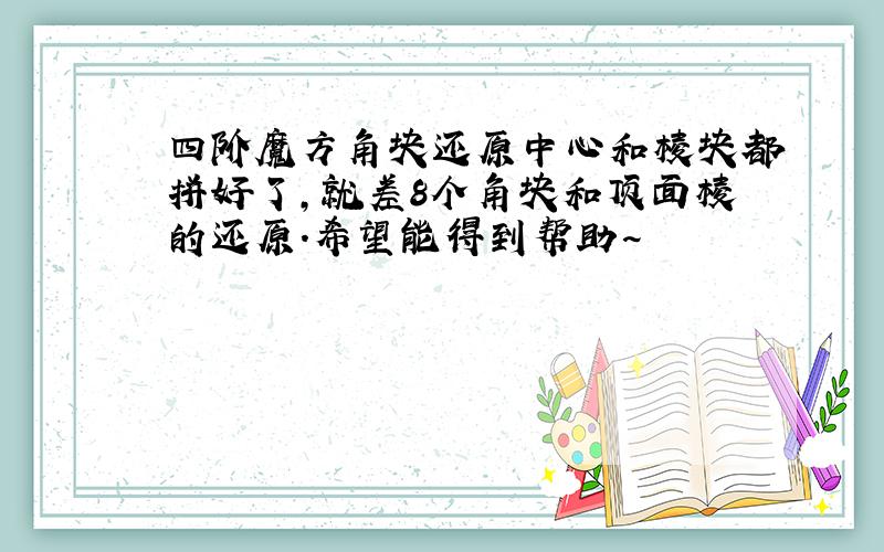 四阶魔方角块还原中心和棱块都拼好了,就差8个角块和顶面棱的还原.希望能得到帮助~