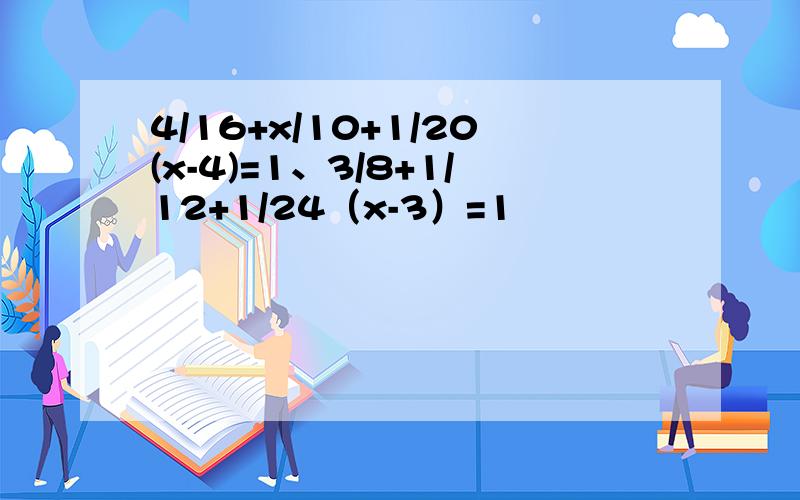 4/16+x/10+1/20(x-4)=1、3/8+1/12+1/24（x-3）=1