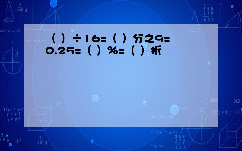 （ ）÷16=（ ）分之9=0.25=（ ）％=（ ）折