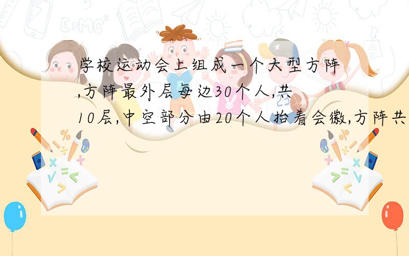 学校运动会上组成一个大型方阵,方阵最外层每边30个人,共10层,中空部分由20个人抬着会徽,方阵共有多少