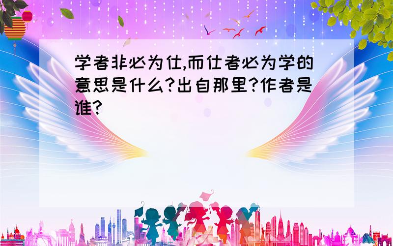 学者非必为仕,而仕者必为学的意思是什么?出自那里?作者是谁?