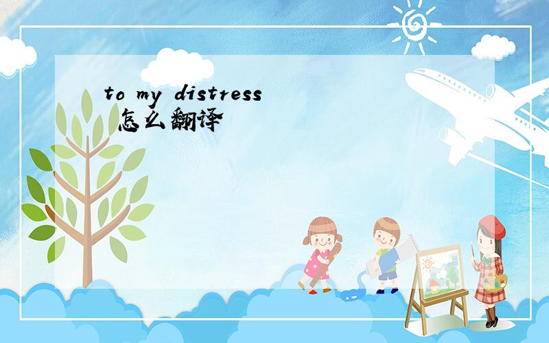 to my distress 怎么翻译