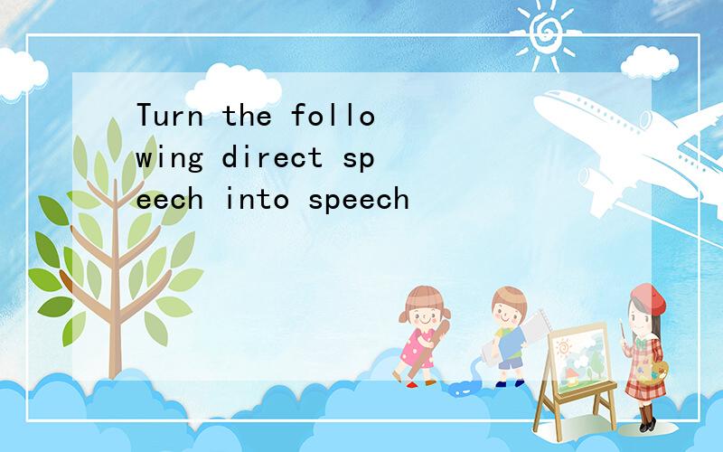 Turn the following direct speech into speech