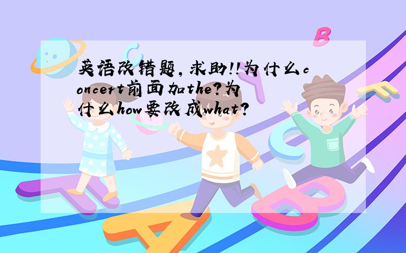 英语改错题，求助！！为什么concert前面加the？为什么how要改成what？