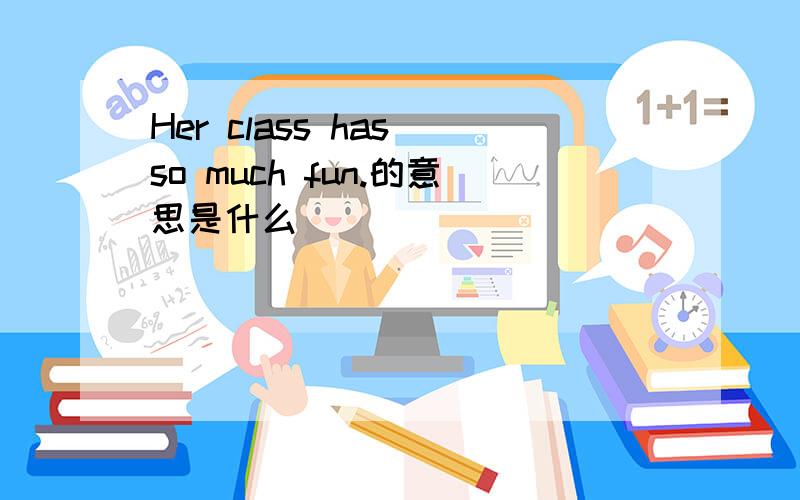 Her class has so much fun.的意思是什么