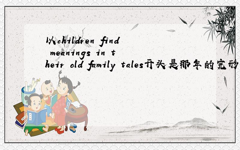 以children find meanings in their old family tales开头是那年的完形填空?