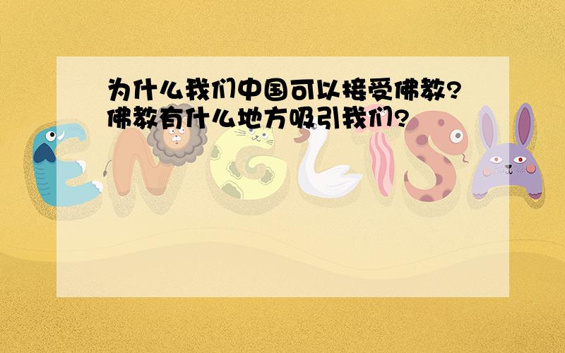 为什么我们中国可以接受佛教?佛教有什么地方吸引我们?