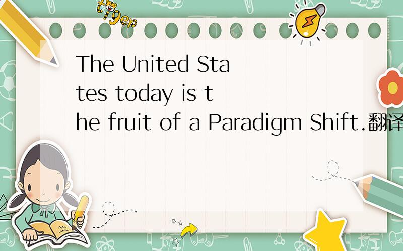 The United States today is the fruit of a Paradigm Shift.翻译成