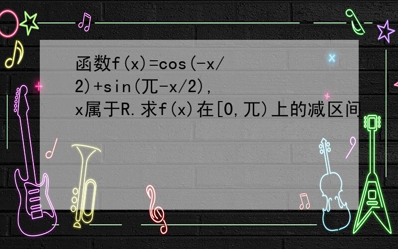 函数f(x)=cos(-x/2)+sin(兀-x/2),x属于R.求f(x)在[0,兀)上的减区间