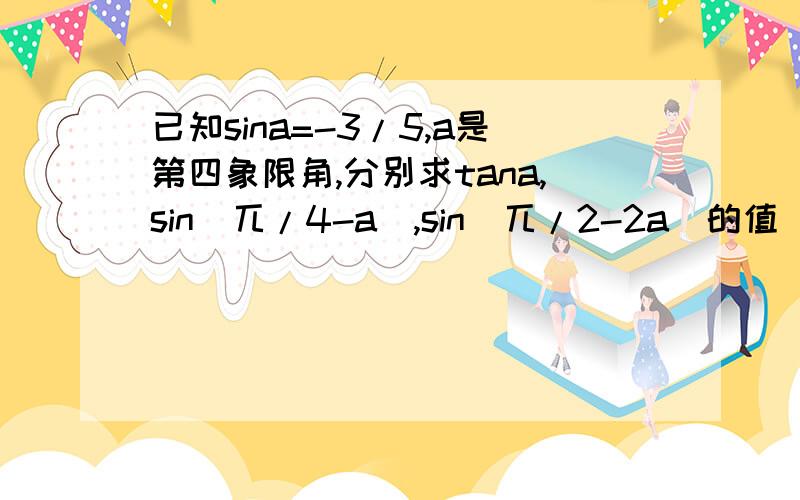 已知sina=-3/5,a是第四象限角,分别求tana,sin(兀/4-a),sin(兀/2-2a)的值