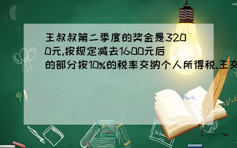 王叔叔第二季度的奖金是3200元,按规定减去1600元后的部分按10%的税率交纳个人所得税.王交纳税款多少元?