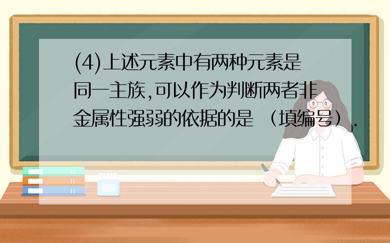 (4)上述元素中有两种元素是同一主族,可以作为判断两者非金属性强弱的依据的是 （填编号）.