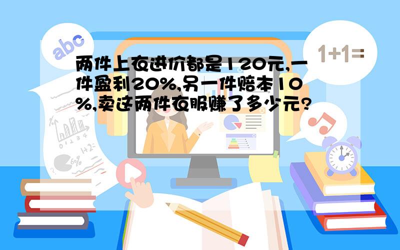 两件上衣进价都是120元,一件盈利20%,另一件赔本10%,卖这两件衣服赚了多少元?