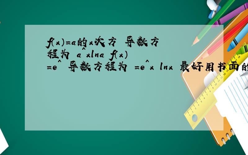 f（x）=a的x次方 导数方程为 a^xlna f（x）=e^ 导数方程为 =e^x lnx 最好用书面的语言告诉我 我