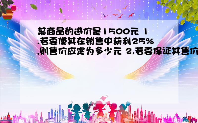 某商品的进价是1500元 1.若要使其在销售中获利25%,则售价应定为多少元 2.若要保证其售价为1950元,则它