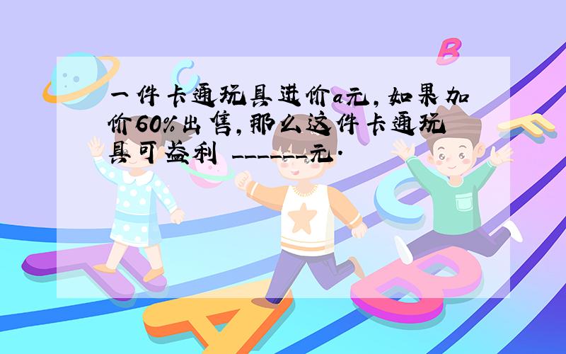 一件卡通玩具进价a元，如果加价60%出售，那么这件卡通玩具可盈利 ______元．