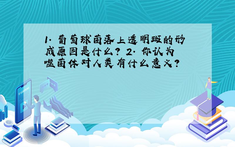 1. 葡萄球菌落上透明斑的形成原因是什么? 2. 你认为噬菌体对人类有什么意义?