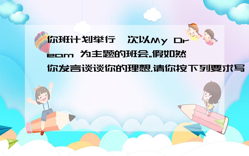 你班计划举行一次以My Dream 为主题的班会。假如然你发言谈谈你的理想，请你按下列要求写一篇演讲稿。字数：100-1