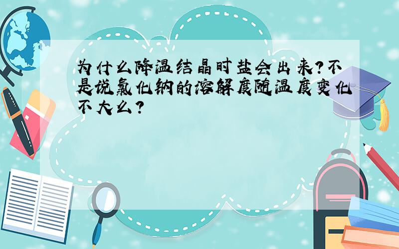 为什么降温结晶时盐会出来?不是说氯化钠的溶解度随温度变化不大么?