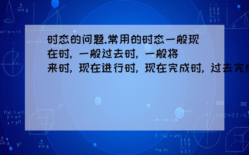 时态的问题.常用的时态一般现在时, 一般过去时, 一般将来时, 现在进行时, 现在完成时, 过去完成时, 过去进行时,