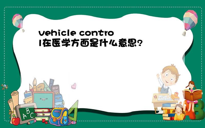 vehicle control在医学方面是什么意思?