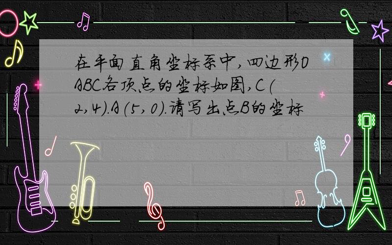 在平面直角坐标系中,四边形OABC各顶点的坐标如图,C(2,4).A(5,0).请写出点B的坐标