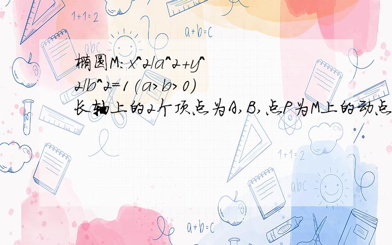 椭圆M:x^2/a^2+y^2/b^2=1(a>b>0)长轴上的2个顶点为A,B,点P为M上的动点,若QA*PA=0且Q