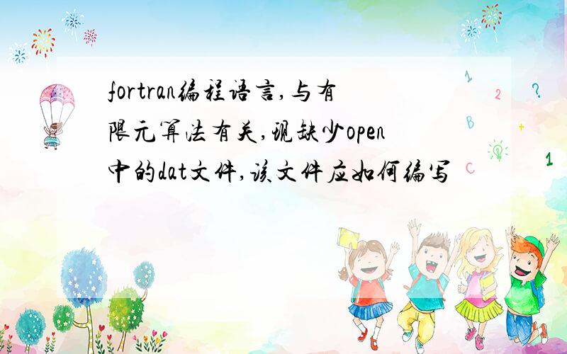 fortran编程语言,与有限元算法有关,现缺少open中的dat文件,该文件应如何编写