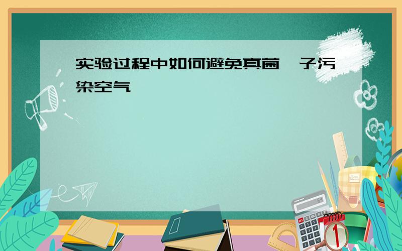 实验过程中如何避免真菌孢子污染空气