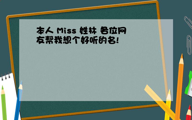 本人 Miss 姓林 各位网友帮我想个好听的名!