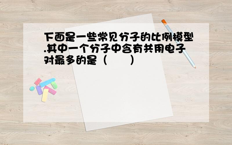 下面是一些常见分子的比例模型.其中一个分子中含有共用电子对最多的是（　　）