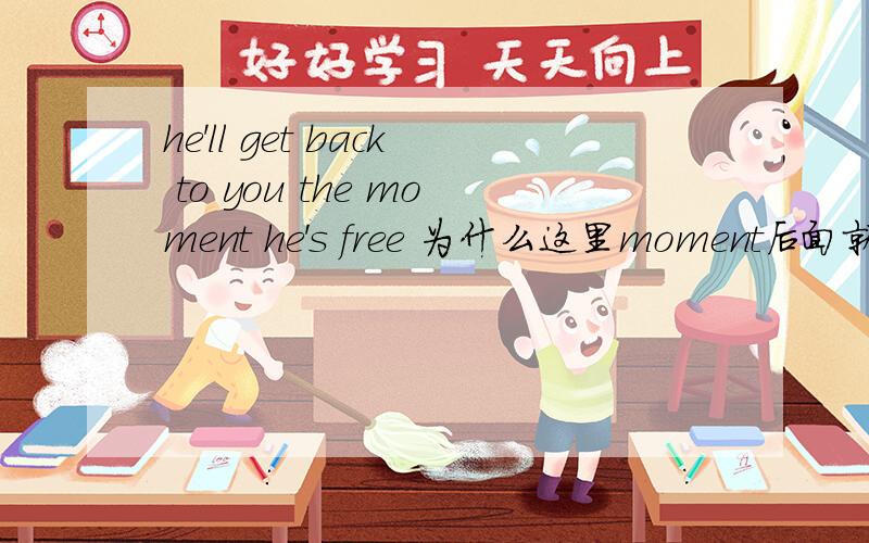 he'll get back to you the moment he's free 为什么这里moment后面就直接跟