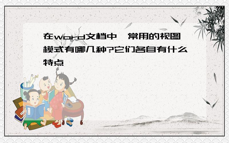 在word文档中,常用的视图模式有哪几种?它们各自有什么特点