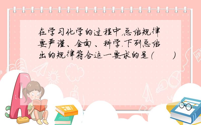 在学习化学的过程中，总结规律要严谨、全面、科学.下列总结出的规律符合这一要求的是（　　）