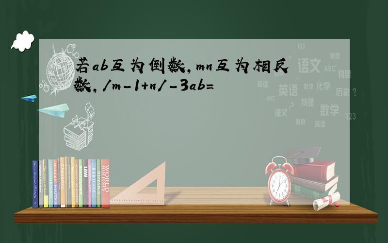 若ab互为倒数,mn互为相反数,/m-1+n/-3ab=