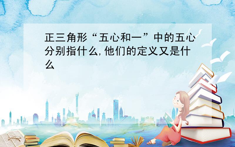 正三角形“五心和一”中的五心分别指什么,他们的定义又是什么