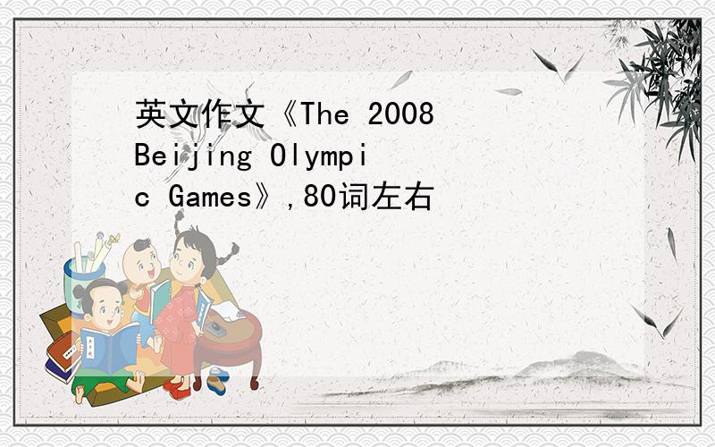 英文作文《The 2008 Beijing Olympic Games》,80词左右