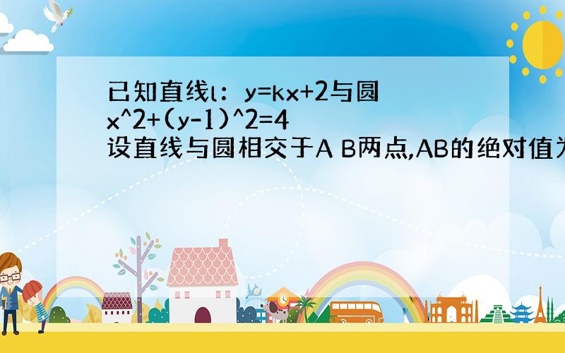 已知直线l：y=kx+2与圆x^2+(y-1)^2=4 设直线与圆相交于A B两点,AB的绝对值为14的开方 且K大于0