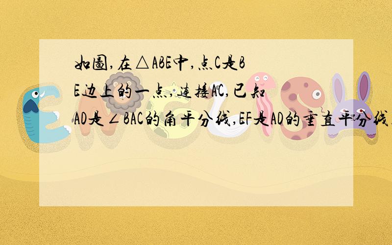 如图,在△ABE中,点C是BE边上的一点,连接AC,已知AD是∠BAC的角平分线,EF是AD的垂直平分线且交AB边于点F