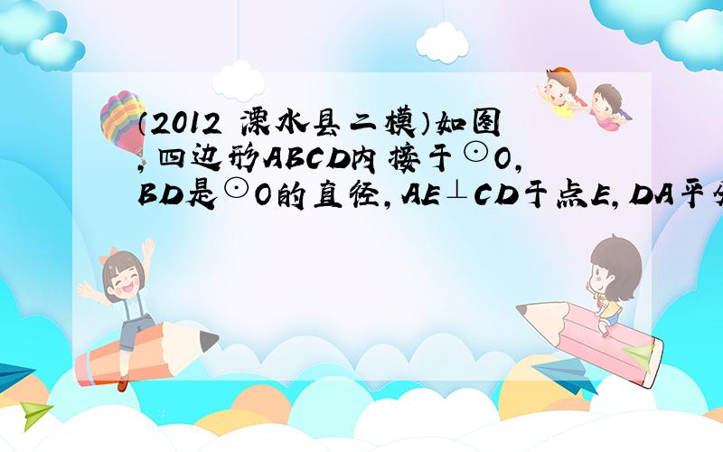 （2012•溧水县二模）如图，四边形ABCD内接于⊙O，BD是⊙O的直径，AE⊥CD于点E，DA平分∠BDE．