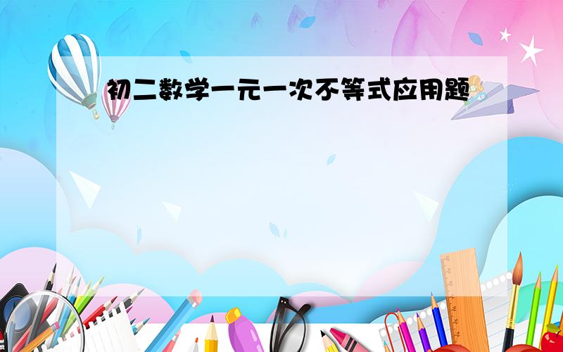 初二数学一元一次不等式应用题