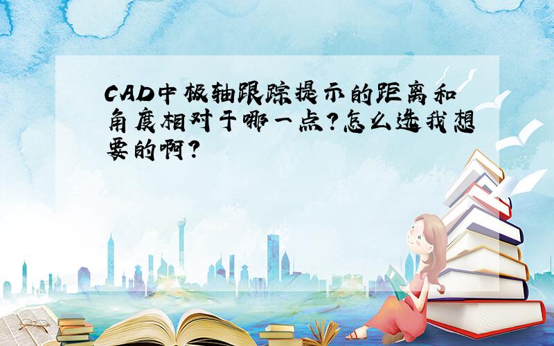 CAD中极轴跟踪提示的距离和角度相对于哪一点?怎么选我想要的啊?