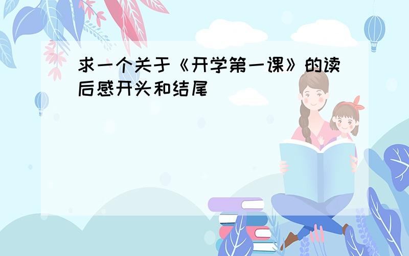 求一个关于《开学第一课》的读后感开头和结尾