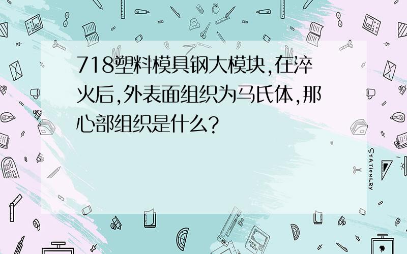 718塑料模具钢大模块,在淬火后,外表面组织为马氏体,那心部组织是什么?