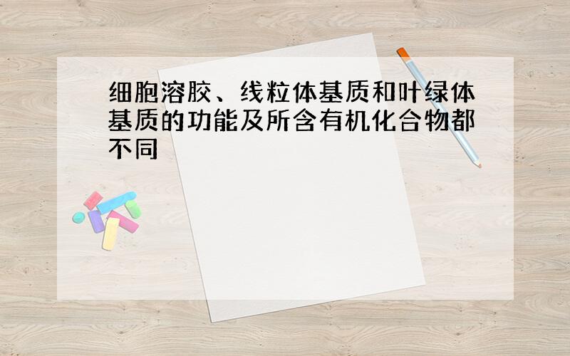 细胞溶胶、线粒体基质和叶绿体基质的功能及所含有机化合物都不同