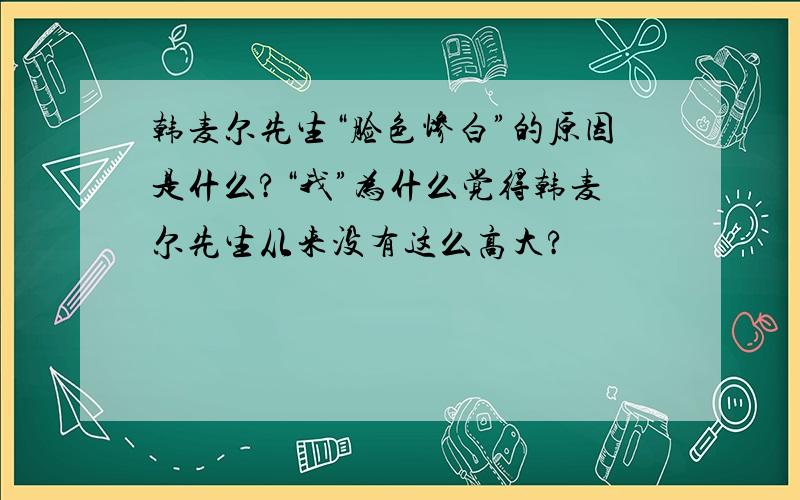 韩麦尔先生“脸色惨白”的原因是什么?“我”为什么觉得韩麦尔先生从来没有这么高大?