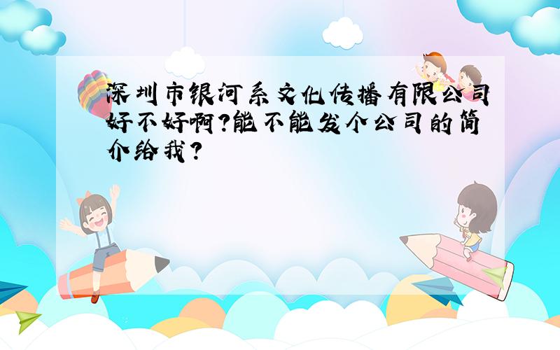 深圳市银河系文化传播有限公司好不好啊?能不能发个公司的简介给我?