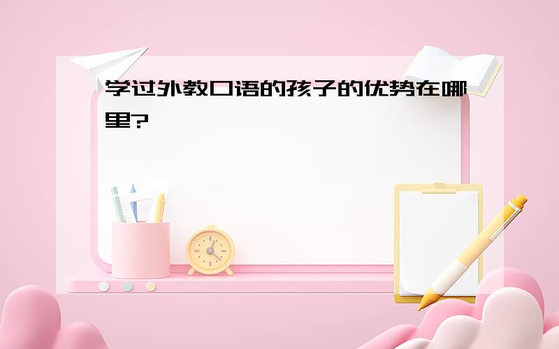 学过外教口语的孩子的优势在哪里?