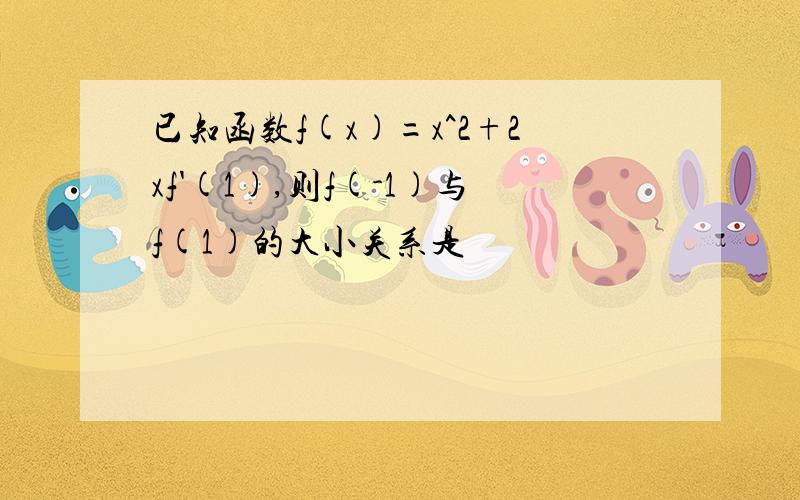 已知函数f(x)=x^2+2xf'(1),则f(-1)与f(1)的大小关系是